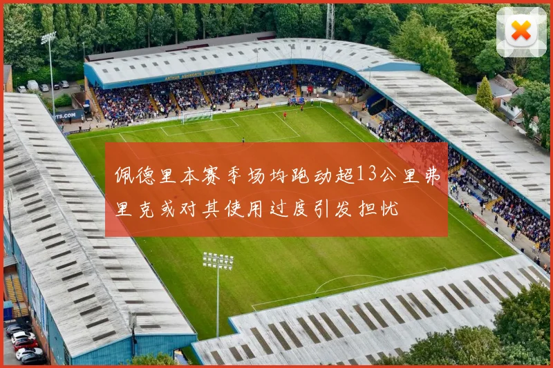 佩德里本赛季场均跑动超13公里弗里克或对其使用过度引发担忧