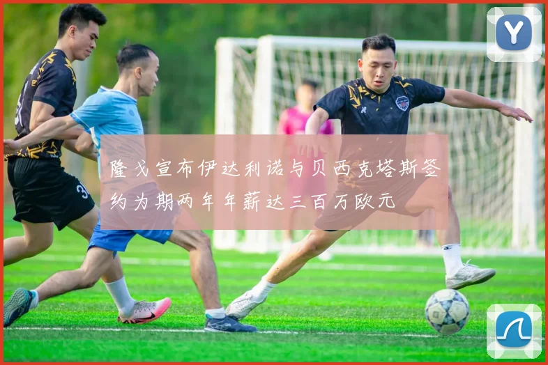 隆戈宣布伊达利诺与贝西克塔斯签约为期两年年薪达三百万欧元