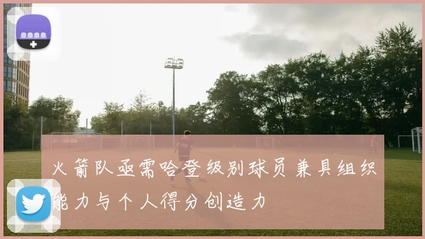 火箭队亟需哈登级别球员兼具组织能力与个人得分创造力