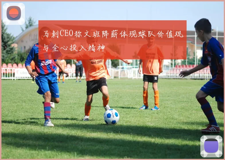 马刺CEO称文班降薪体现球队价值观与全心投入精神
