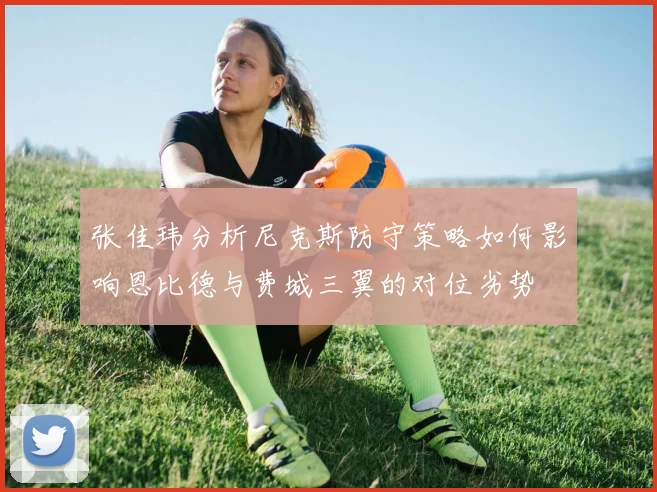张佳玮分析尼克斯防守策略如何影响恩比德与费城三翼的对位劣势