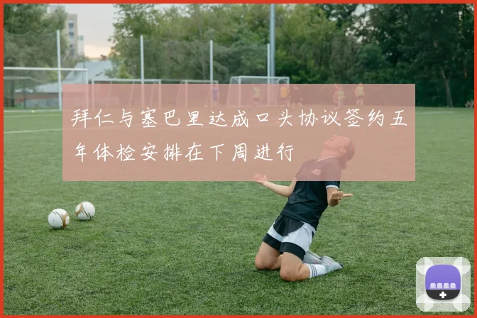 拜仁与塞巴里达成口头协议签约五年体检安排在下周进行