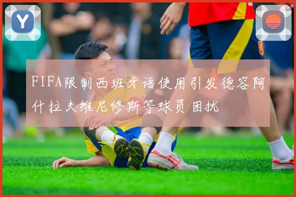 FIFA限制西班牙语使用引发德容阿什拉夫维尼修斯等球员困扰