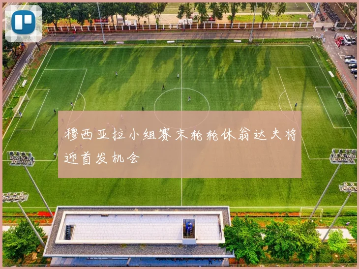 穆西亚拉小组赛末轮轮休翁达夫将迎首发机会