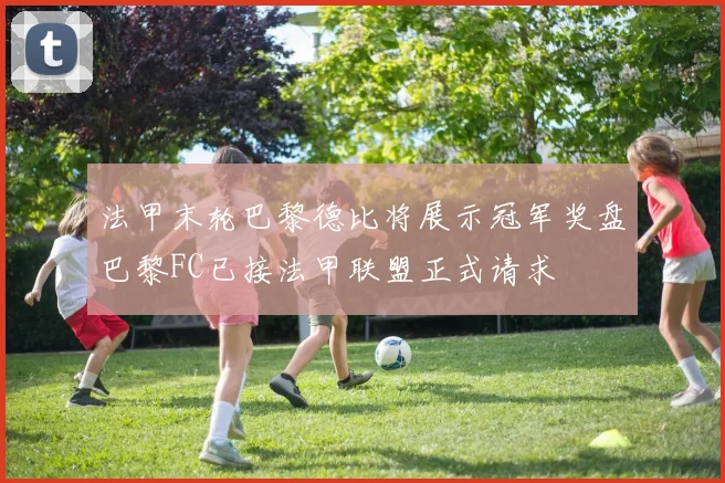 法甲末轮巴黎德比将展示冠军奖盘巴黎FC已接法甲联盟正式请求