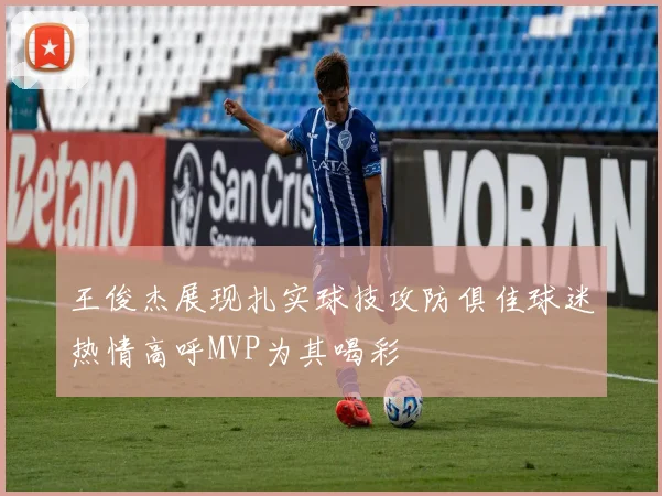 王俊杰展现扎实球技攻防俱佳球迷热情高呼MVP为其喝彩