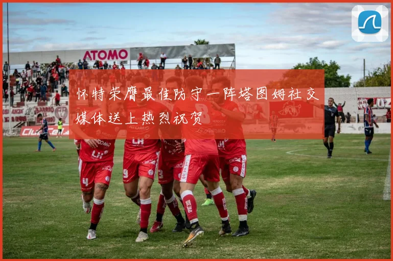 怀特荣膺最佳防守一阵塔图姆社交媒体送上热烈祝贺